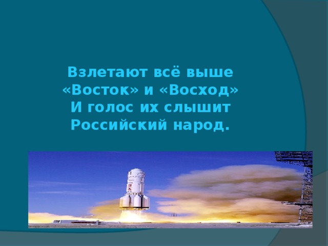       Взлетают всё выше  «Восток» и «Восход»  И голос их слышит  Российский народ. 