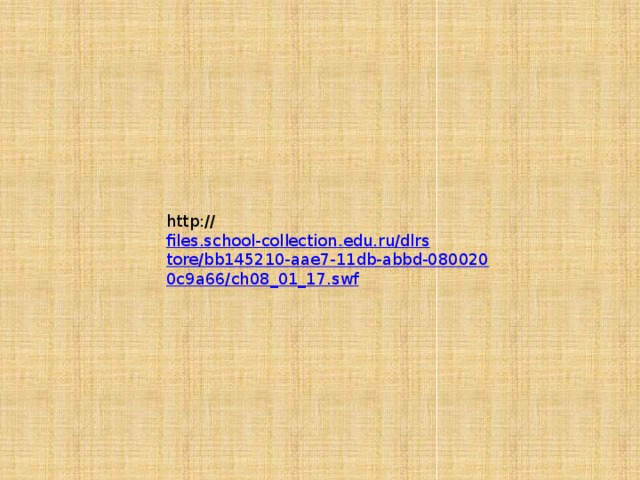 http:// files.school-collection.edu.ru/dlrstore/bb145210-aae7-11db-abbd-0800200c9a66/ch08_01_17.swf 