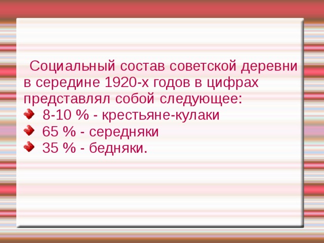  Социальный состав советской деревни в середине 1920-х годов в цифрах представлял собой следующее:  8-10 % - крестьяне-кулаки  65 % - середняки  35 % - бедняки. 