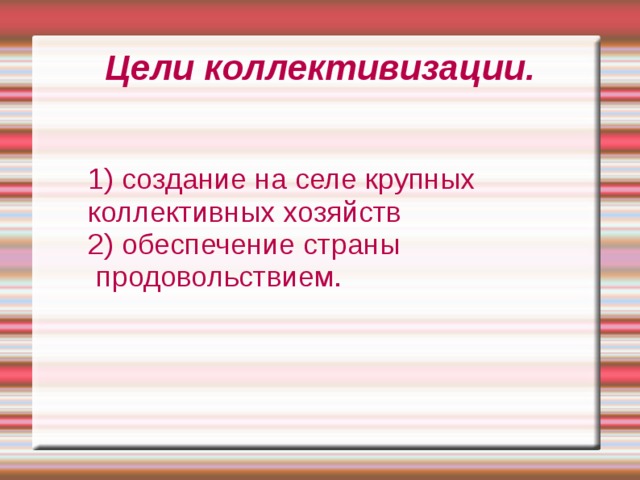 Цели коллективизации.  1) создание на селе крупных   коллективных хозяйств  2) обеспечение страны  продовольствием. 