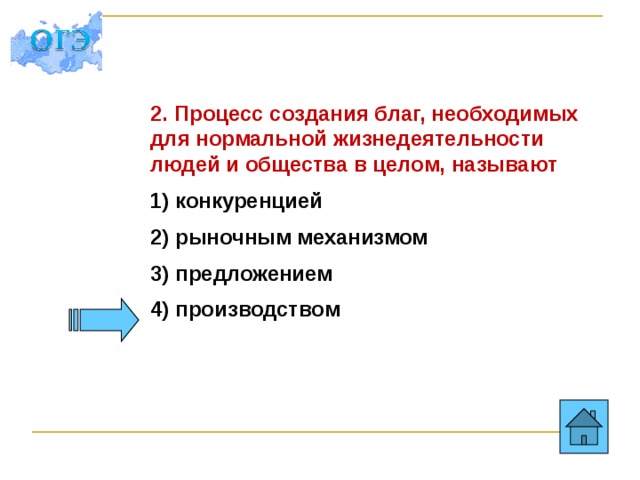 2. Процесс создания благ, необходимых для нормальной жизнедеятельности людей и общества в целом, называют 1) конкуренцией 2) рыночным механизмом 3) предложением 4) производством