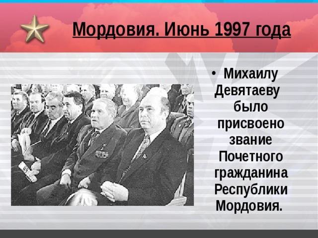 Мордовия. Июнь 1997 года Михаилу Девятаеву было присвоено звание Почетного гражданина Республики Мордовия.  