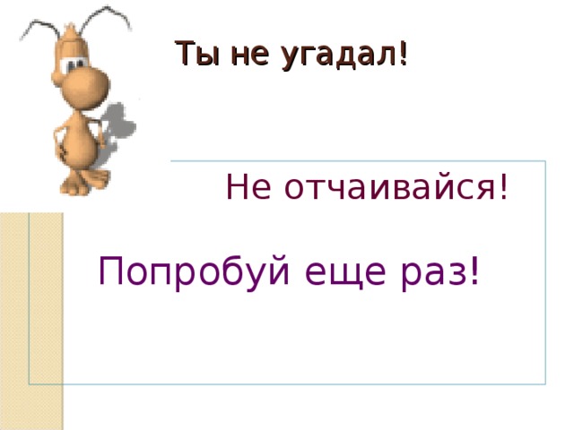 Не угадал картинка. Попробуй еще раз отгадать. Угадать картинку. Не отчаивайтесь попробуйте еще.