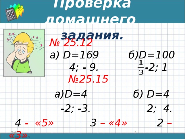 Проверка домашнего  задания.  № 25.15  а)D=4 б) D=4  -2; -3. 2; 4.  4 - «5» 3 – «4» 2 – «3» № 25.12 а) D=169 б)D=100  4; - 9. -2; 1  7/8/17  