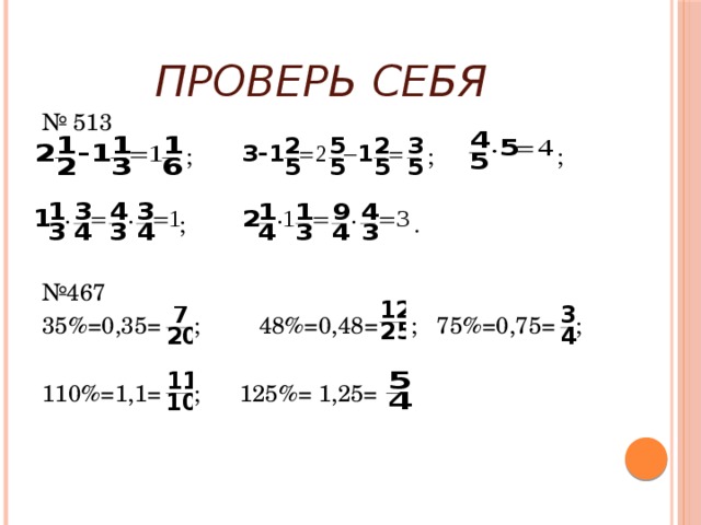 Проверь себя № 513  ; ; ;  ; . № 467 35%=0,35= ; 48%=0,48= ; 75%=0,75= ; 110%=1,1= ; 125%= 1,25= 