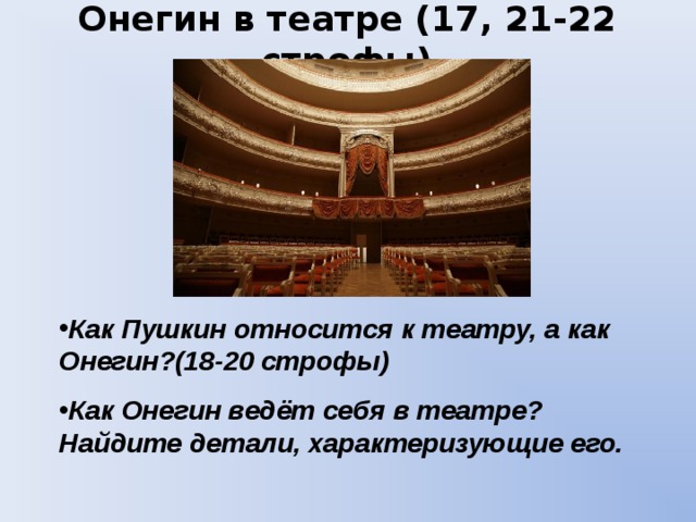 Онегин в театре (17, 21-22 строфы) Как Пушкин относится к театру, а как Онегин?(18-20 строфы) Как Онегин ведёт себя в театре? Найдите детали, характеризующие его. 