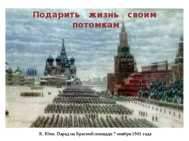 Подарить жизнь своим  потомкам К. Юон. Парад на Красной площади 7 ноября 1941 года 