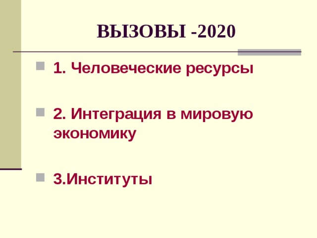 ВЫЗОВЫ  -2020 1.  Человеческие ресурсы  2.  Интеграция в мировую экономику  3.Институты 