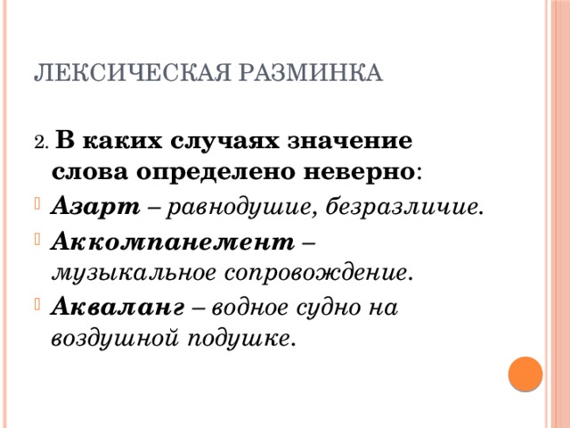 Лексическая разминка 2. В каких случаях значение слова определено неверно : Азарт – равнодушие, безразличие. Аккомпанемент – музыкальное сопровождение. Акваланг – водное судно на воздушной подушке. 