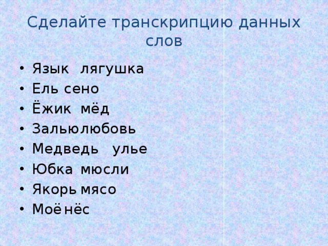 Сделайте транскрипцию данных слов Язык     лягушка Ель     сено Ёжик     мёд Залью     любовь Медведь    улье Юбка     мюсли Якорь     мясо Моё     нёс 