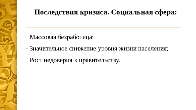 Последствия кризиса. Социальная сфера:   Массовая безработица; Значительное снижение уровня жизни населения; Рост недоверия к правительству. 