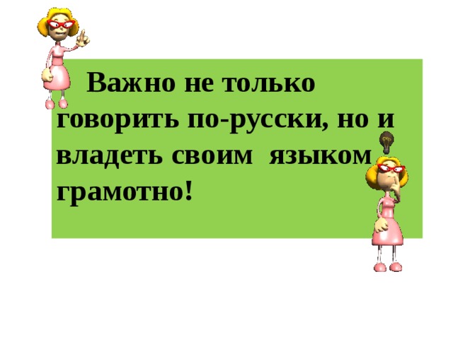   Важно не только говорить по-русски, но и владеть своим языком грамотно!  