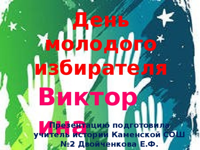 День молодого избирателя Викторина  Презентацию подготовила учитель истории Каменской СОШ №2 Двойченкова Е.Ф. 