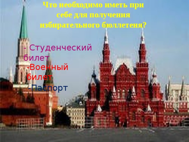 Что необходимо иметь при себе для получения избирательного бюллетеня? - Студенческий билет -Военный билет -Паспорт 