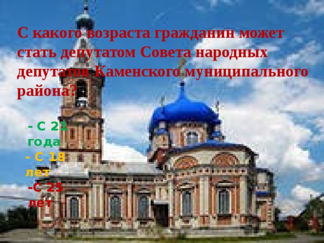 С какого возраста гражданин может стать депутатом Совета народных депутатов Каменского муниципального района? - С 21 года - С 18 лет -С 25 лет 