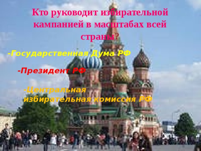 Кто руководит избирательной кампанией в масштабах всей страны ? -Государственная Дума РФ -Президент РФ -Центральная избирательная комиссия РФ 