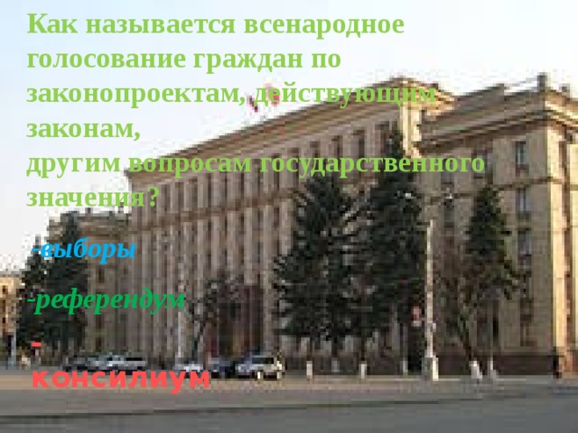 Как называется всенародное голосование граждан по законопроектам, действующим законам, другим вопросам государственного значения? -выборы -референдум - консилиум 