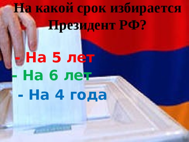 На какой срок избирается Президент РФ?   - На 5 лет - На 6 лет - На 4 года 