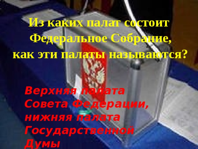 Из каких палат состоит  Федеральное Собрание,  как эти палаты называются? Верхняя палата Совета Федерации, нижняя палата Государственной Думы 