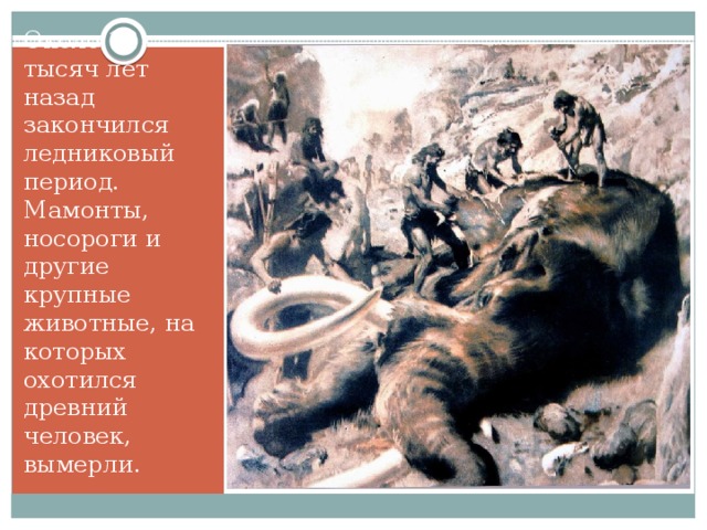 Около 12 тысяч лет назад закончился ледниковый период.  Мамонты, носороги и другие крупные животные, на которых охотился древний человек, вымерли.  