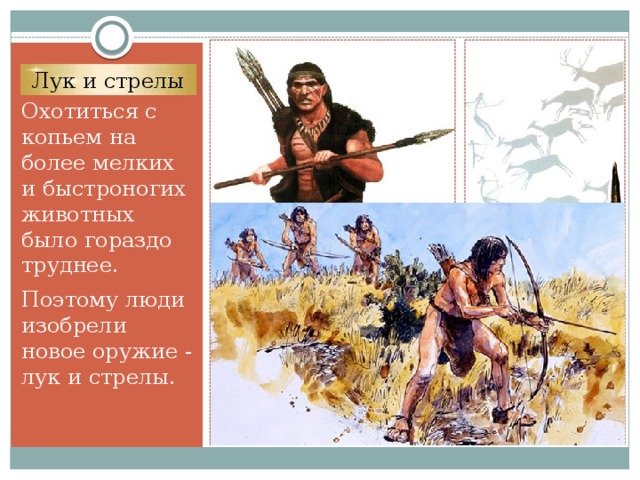 Лук и стрелы Охотиться с копьем на более мелких и быстроногих животных было гораздо труднее. Поэтому люди изобрели новое оружие - лук и стрелы.  