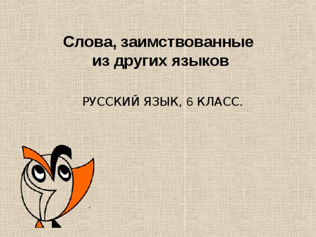 Слова, заимствованные  из других языков  РУССКИЙ ЯЗЫК, 6 КЛАСС.  . 
