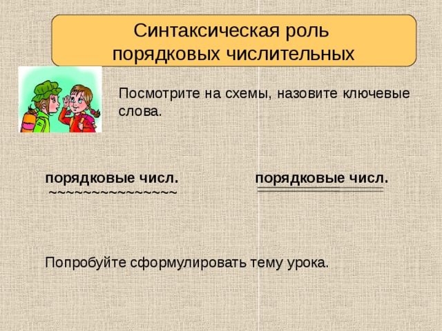 Синтаксическая роль порядковых числительных Посмотрите на схемы, назовите ключевые слова. порядковые числ. порядковые числ. ~~~~~~~~~~~~~~~ Попробуйте сформулировать тему урока. 