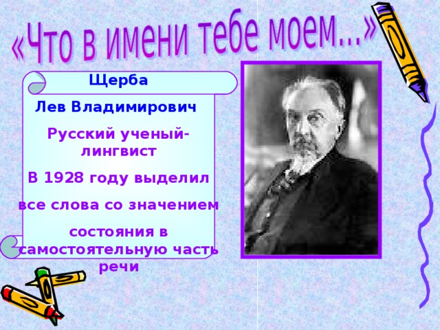  Щерба Лев Владимирович Русский ученый-лингвист В 1928 году выделил все слова со значением состояния в самостоятельную часть речи 
