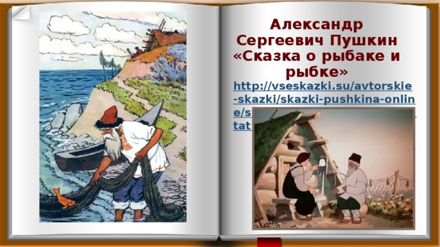 Александр Сергеевич Пушкин  «Сказка о рыбаке и рыбке»   http://vseskazki.su/avtorskie-skazki/skazki-pushkina-online/skazka-o-rybake-i-rybke-chitat.html  