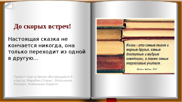 До скорых встреч! Настоящая сказка не кончается никогда, она только переходит из одной в другую… Проект подготовили обучающиеся 6 класса: Марабян Оганес, Мольченко Михаил, Хейккинен Кирилл 