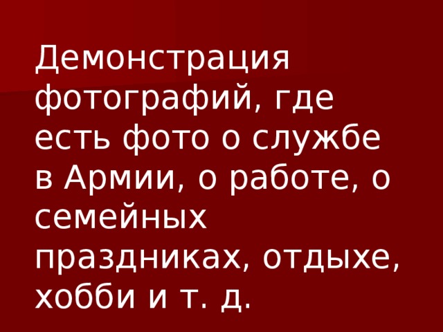 Демонстрация фотографий, где есть фото о службе в Армии, о работе, о семейных праздниках, отдыхе, хобби и т. д. 