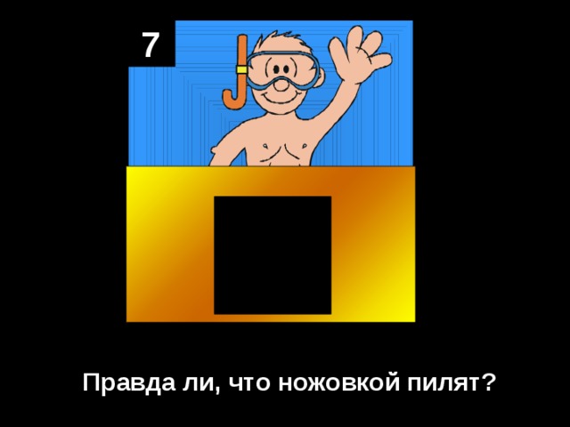 7 Правда ли, что ножовкой пилят? 