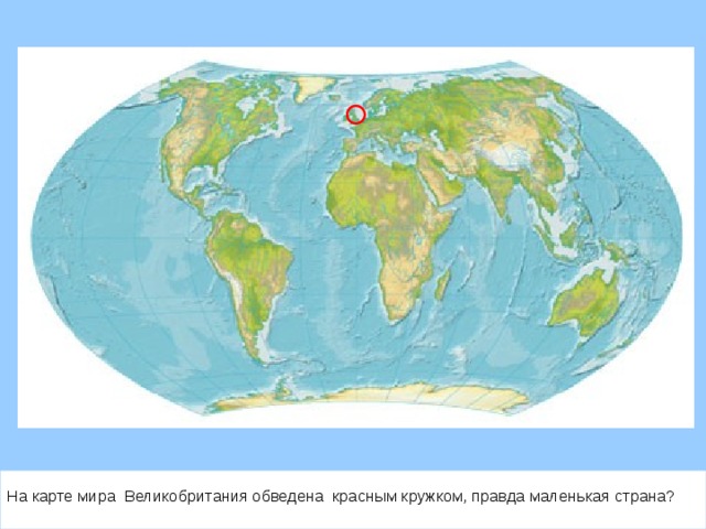 На карте мира Великобритания обведена красным кружком, правда маленькая страна?  