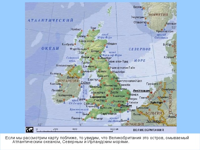 Если мы рассмотрим карту поближе, то увидим, что Великобритания это остров, омываемый Атлантическим океаном, Северным и Ирландским морями.  