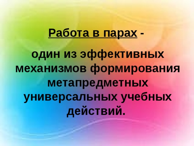 Работа в парах  - один из эффективных механизмов формирования метапредметных универсальных учебных действий.  