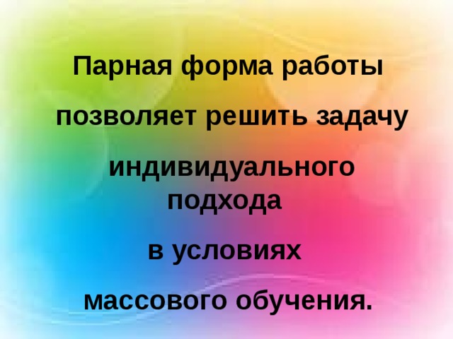 Парная форма работы  позволяет решить задачу  индивидуального подхода в условиях массового обучения. 