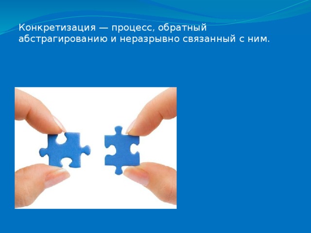 Конкретизация — процесс, обратный абстрагированию и неразрывно связанный с ним. 