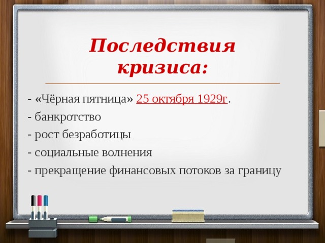 Последствия кризиса: - «Чёрная пятница» 25 октября 1929г . - банкротство - рост безработицы - социальные волнения - прекращение финансовых потоков за границу 