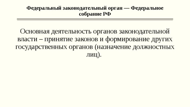 Федеральный законодательный орган — Федеральное собрание РФ   Основная деятельность органов законодательной власти – принятие законов и формирование других государственных органов (назначение должностных лиц). 