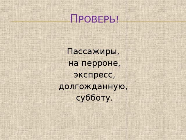 П роверь! Пассажиры, на перроне,  экспресс, долгожданную, субботу.   