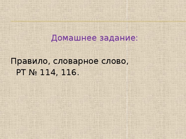 Домашнее задание:  Правило, словарное слово,  РТ № 114, 116. 
