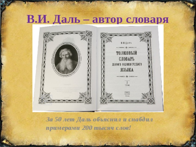 В.И. Даль – автор словаря За 50 лет Даль объяснил и снабдил примерами 200 тысяч слов! 