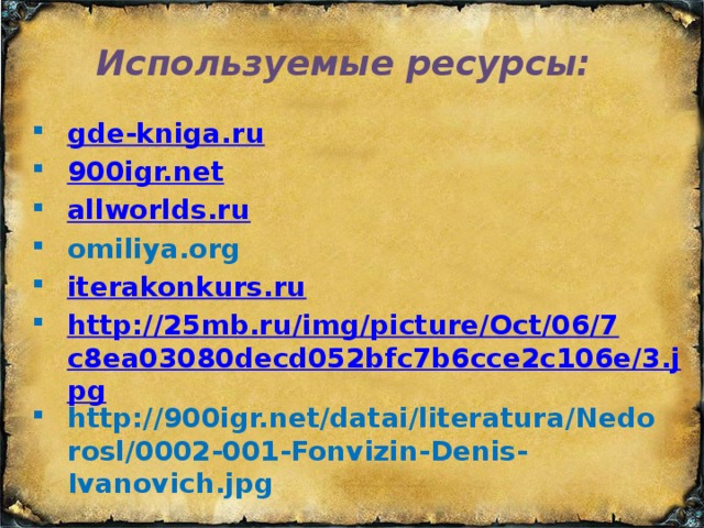 Используемые ресурсы:  gde-kniga.ru 900igr.net allworlds.ru omiliya.org iterakonkurs.ru http://25mb.ru/img/picture/Oct/06/7c8ea03080decd052bfc7b6cce2c106e/3.jpg http://900igr.net/datai/literatura/Nedorosl/0002-001-Fonvizin-Denis-Ivanovich.jpg 