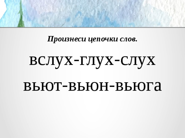 Произнеси цепочки слов. вслух-глух-слух вьют-вьюн-вьюга 