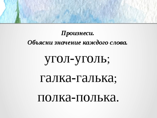 Произнеси. Объясни значение каждого слова. угол-уголь ; галка-галька ; полка-полька. 