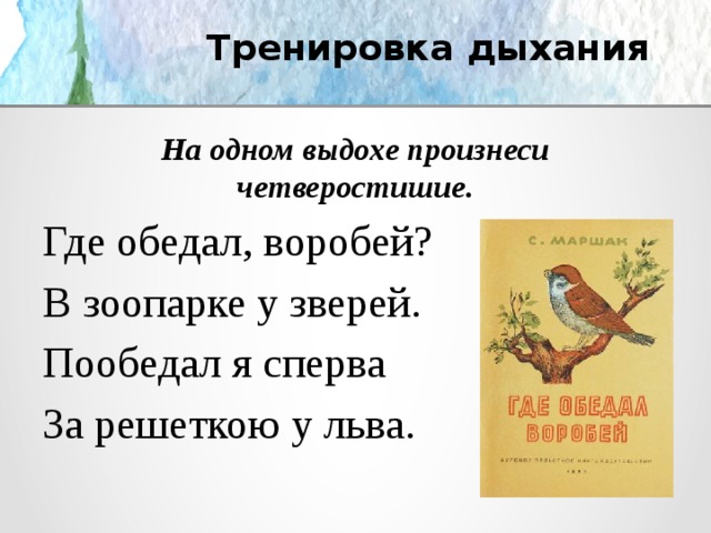 Тренировка дыхания На одном выдохе произнеси четверостишие. Где обедал, воробей? В зоопарке у зверей. Пообедал я сперва За решеткою у льва. 