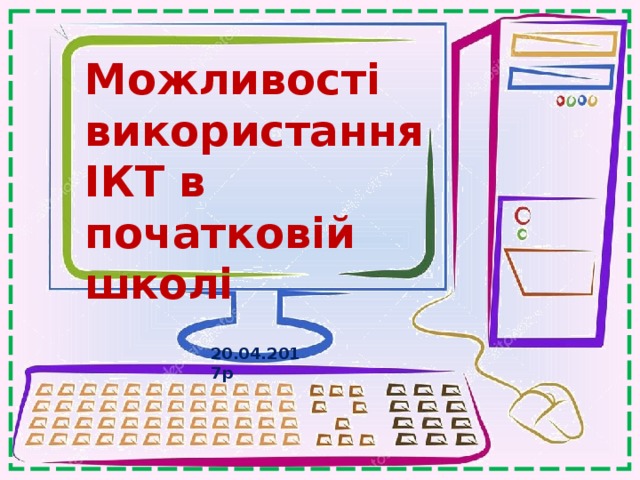 Можливості використання ІКТ в початковій школі   Цаценко О.О.  доповідь на педраді   20.04.2017р  