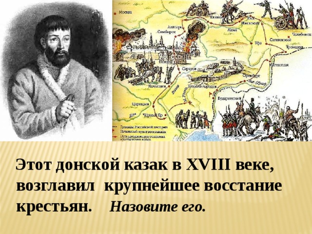  Этот донской казак в XVIII веке,  возглавил крупнейшее восстание  крестьян. Назовите его. 