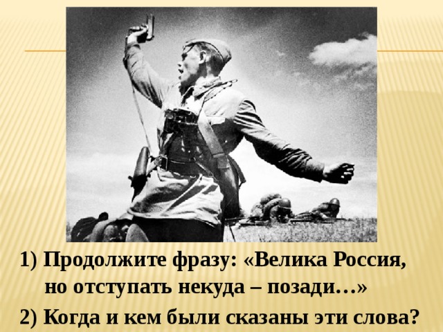 1) Продолжите фразу: «Велика Россия, но отступать некуда – позади…» 2) Когда и кем были сказаны эти слова? 