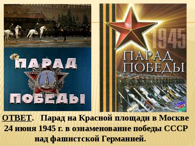 ОТВЕТ . Парад на Красной площади в Москве  24 июня 1945 г. в ознаменование победы СССР  над фашистской Германией. 